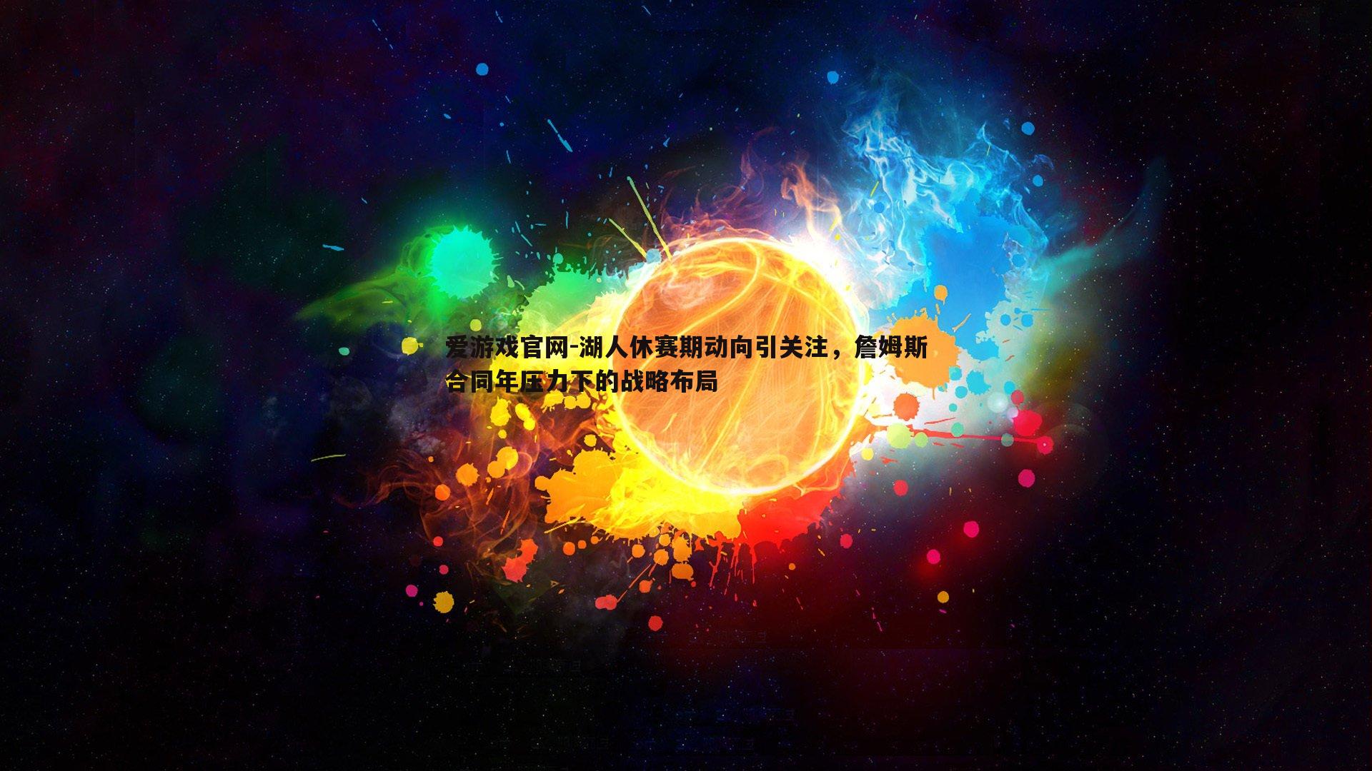 湖人休赛期动向引关注，詹姆斯合同年压力下的战略布局